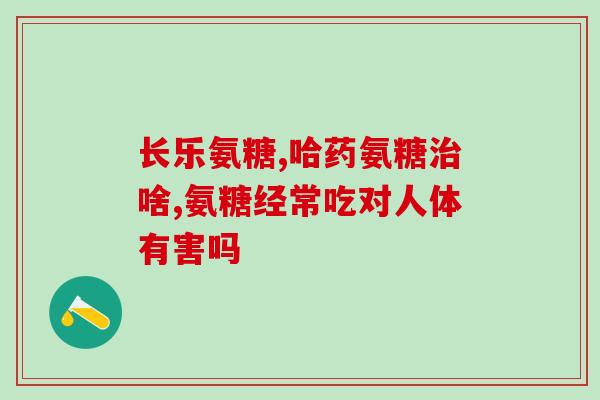 氨基葡萄糖碳酸钙胶囊好吗(使用氨基葡萄糖碳酸钙胶囊的优点和适用人群) 氨基葡萄糖碳酸钙胶囊好吗(使用氨基葡萄糖碳酸钙胶囊的优点和适用人群)
