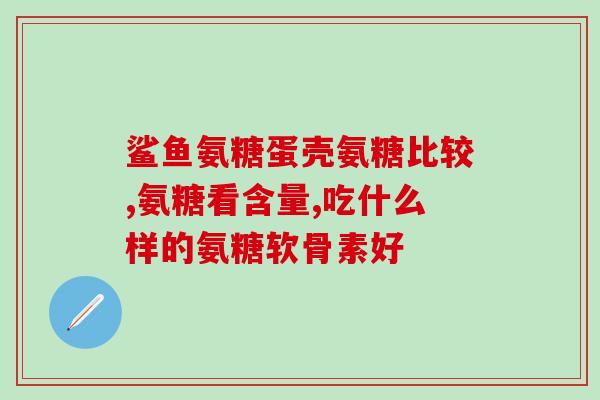 氨基葡萄糖片的功效哪种好选择氨基葡萄糖片，享受出色功效)