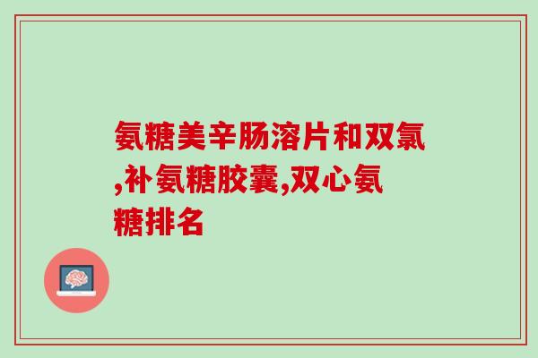 氨糖国产的怎么样(氨糖国产好评如潮，健康市场赢得青睐)
