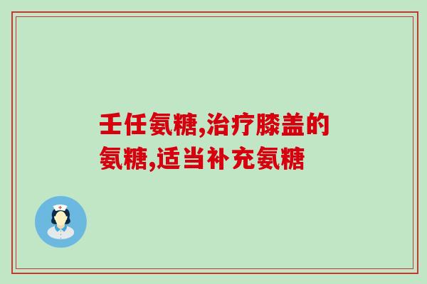 氨糖吃多久比较合适(氨糖最合适的服用时长)