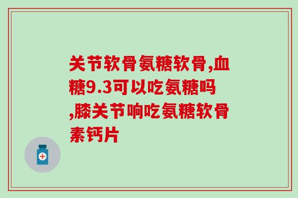 氨糖哪个牌子增加骨密度(氨糖对增加骨密度有哪些帮助？推荐那些品牌！（49字）)
