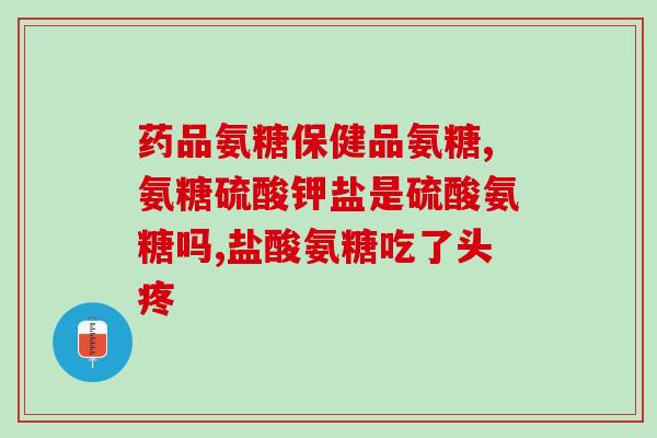 氨糖受潮怎么办(教您防止氨糖吸潮，有效延长保存期限！)