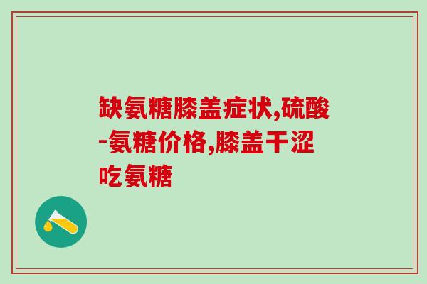 氨糖有没有作用(氨糖是否具有缓解的作用?) 氨糖有没有作用(氨糖是否具有缓解的作用?)