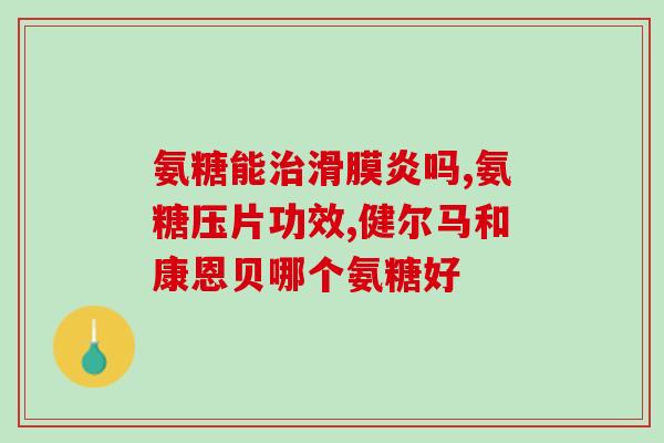 氨基葡萄糖钙片是什么(氨基葡萄糖钙片简介及功效，让你了解这种产品)
