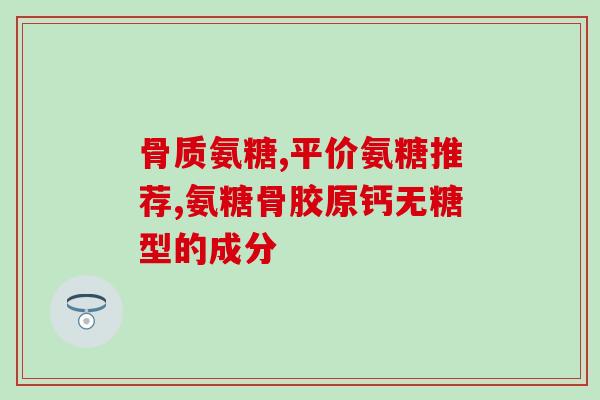 氨糖式胶囊(氨糖胶囊：缓解关节疼痛和改善软骨健康)