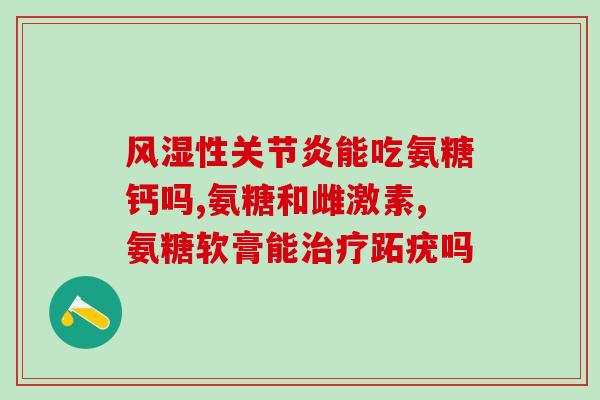 氨糖和安利钙哪个好(氨糖与安利钙，哪款更好？)