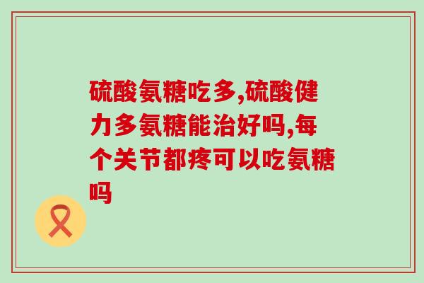 氨糖有什么效果怎么样(氨糖：功效及用法，你需要知道的一切！)