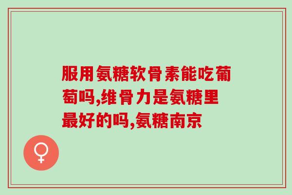 氨基葡萄糖就氨基葡萄糖——关节健康的功臣)
