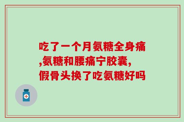 氨糖一个月见效还能吃吗(氨糖一个月有效果，安全可靠吗？)