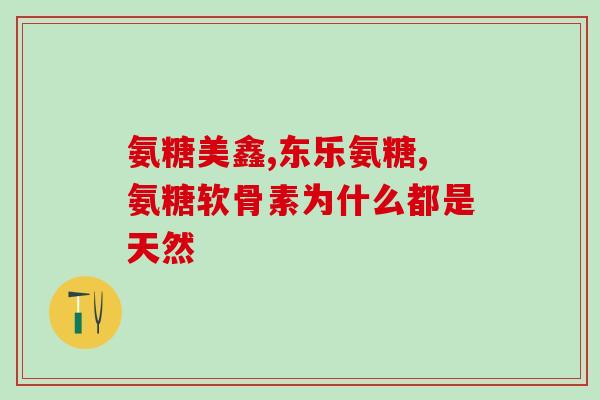 氨基葡萄糖盐酸钙(氨基葡萄糖盐酸钙的功效及适用范围简介)