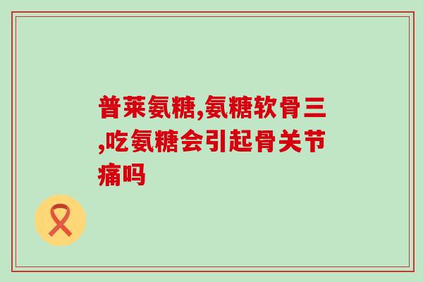 氨基葡萄糖片儿童能吃吗(儿童可否食用氨基葡萄糖片？)