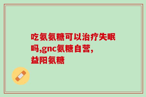 氨糖加钙片哪里有卖(哪里可以买到氨糖加钙片？)