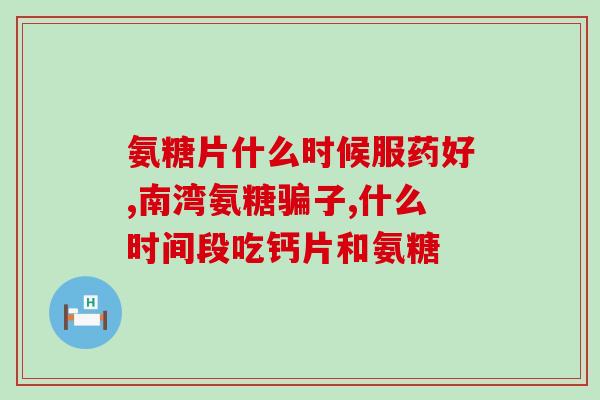 氨基葡萄糖有补钙的功效吗(氨基葡萄糖能够补钙吗？)