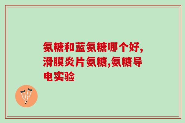 氨糖哪个品牌最好的(氨糖哪家品牌最佳选择？-最新排名)