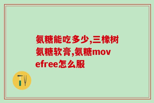 氨糖服用年龄(氨糖适合哪个年龄层服用？)
