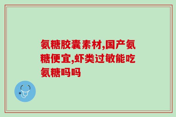氨糖产品测评推荐表格(氨糖产品测评推荐排行榜Top 10)