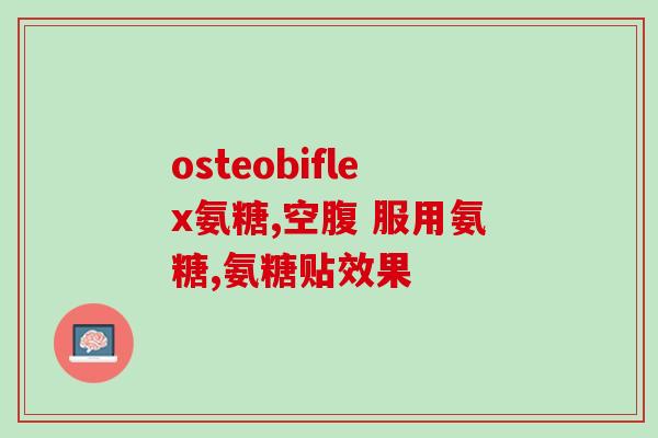 氨基葡萄糖软骨素怎么选(如何正确选择氨基葡萄糖软骨素的补充剂)