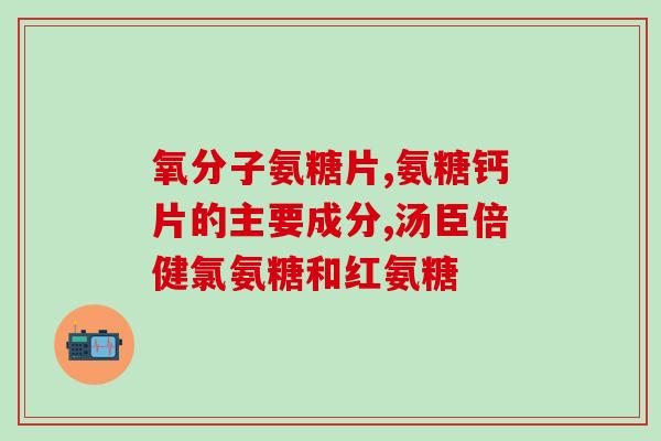 氨糖和软骨素片(氨糖软骨素片：健康关节的秘诀)