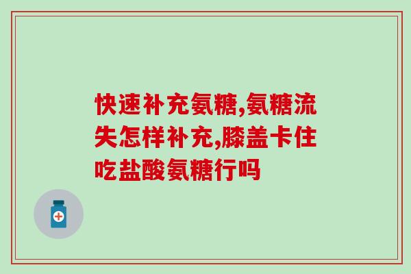 氨糖每天吃几次每次多少量(每日氨糖摄入剂量建议！)