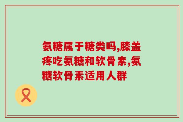 氨糖怎么的好(氨糖：功效与用途)