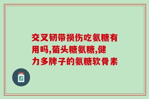 氨基葡萄糖片是治什么病(常用药物氨基葡萄糖片的主要用途是什么？)