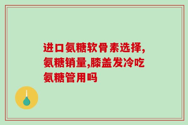 氨糖保健功能(氨糖：帮助关节、肌肉保健的营养素)