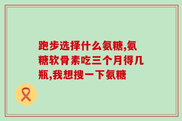 氨糖吃几盒见效(氨糖几盒见效？让你快速了解！)