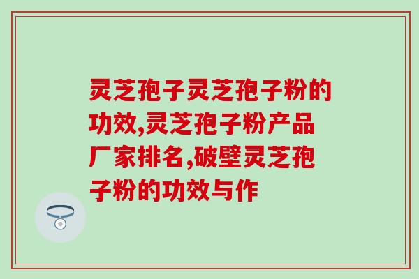 蛤蟆油和灵芝孢子粉哪个好(蛤蟆油VS灵芝孢子粉：哪种更好？)