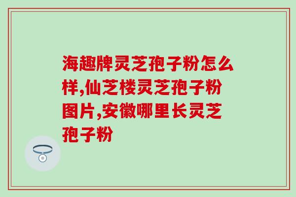 长白山灵芝孢子粉正宗批发？品质保证，价格实惠？