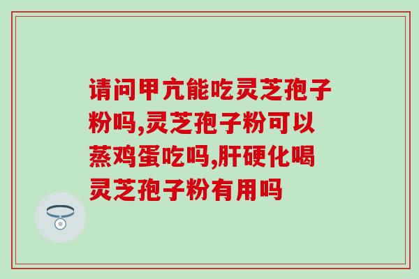 藏药破壁灵芝孢子粉功效(藏药破壁灵芝孢子粉的功效及作用)