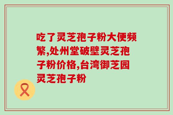 黄氏灵芝孢子粉多少钱一盒？野生灵芝有药用价值吗？