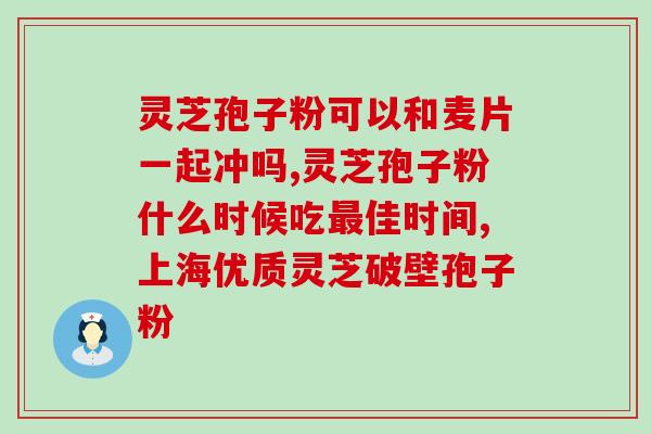驻马店灵芝孢子粉功效？灵芝孢子粉的功效、作用及禁忌是什么？