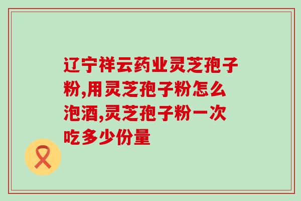 青岛牌灵芝孢子粉胶囊价格(青岛牌灵芝孢子粉胶囊售价更新)