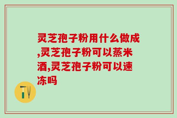 黄芪人参党参灵芝孢子粉(黄芪人参党参灵芝孢子粉：强身健体的综合营养品)