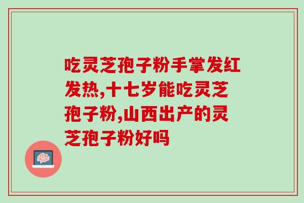 青春谷破壁灵芝孢子粉？正信破壁灵芝孢子粉好不好