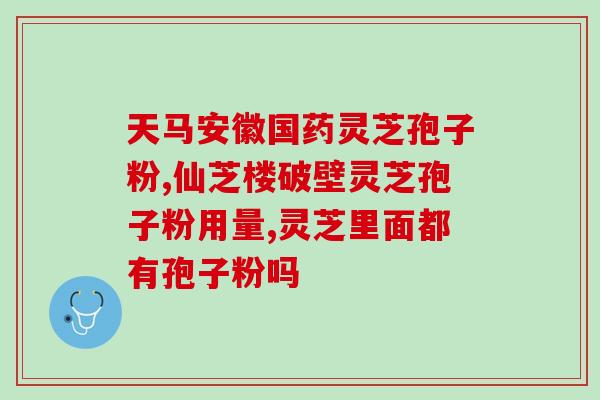 鹊华灵芝孢子粉 (鹊华灵芝孢子粉——强效免疫调理的自然保健品