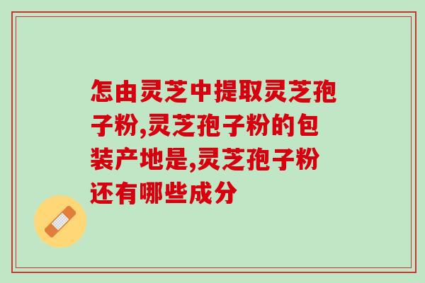 骨能否吃灵芝孢子粉?症可以吃灵芝孢子粉吗 骨能否吃灵芝孢子粉?症可以吃灵芝孢子粉吗
