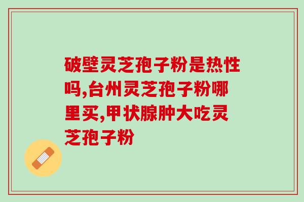 许昌白云山灵芝孢子粉价格(白云山灵芝孢子粉价格详情，来看看！)