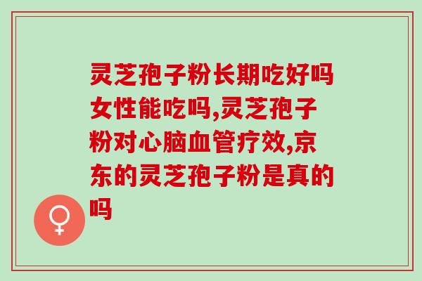 银杏叶灵芝孢子油补吗(银杏叶灵芝孢子油：有效的补保健品)