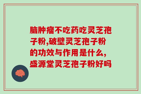 药准字灵芝孢子粉胶囊(灵芝孢子粉胶囊通过药准字认证，具有明显功效)