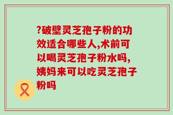 龙泉灵芝孢子粉怎么服用(龙泉灵芝孢子粉的正确用法，让你更好的吸收保健营养)