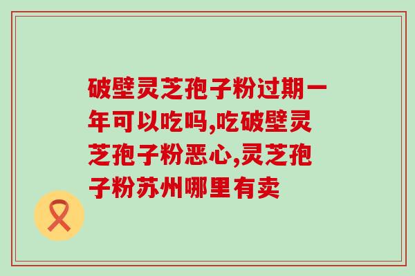 长霉的灵芝孢子粉还能吃吗(长霉灵芝孢子粉是否仍安全可食？)