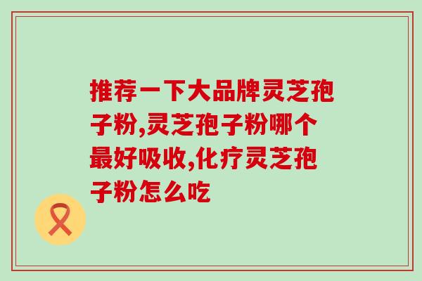 铜陵灵芝孢子粉哪家好？推荐几家靠谱的铜陵灵芝孢子粉品牌？