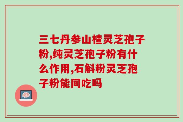 龙岩灵芝孢子油怎么样(龙岩灵芝孢子油的效果如何？)