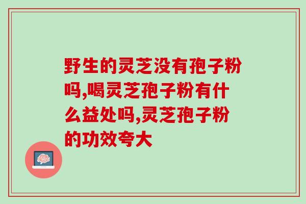 食用大灵芝孢子粉的禁忌？了解大灵芝孢子粉的使用注意事项？