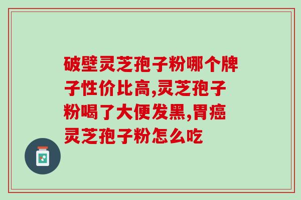 雷允上灵芝孢子粉怎样(雷允介绍灵芝孢子粉：功效、用法、注意事项)