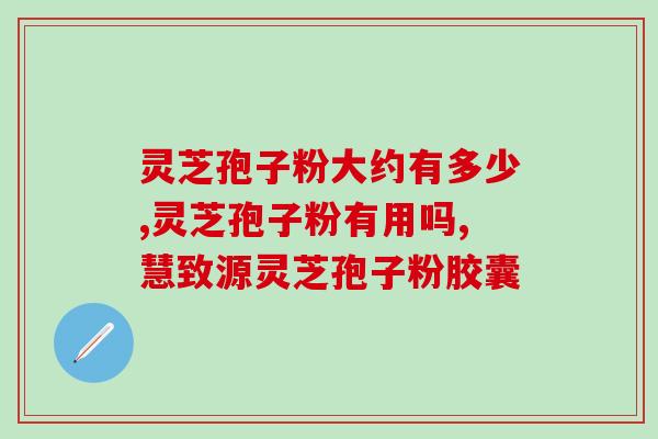 黄山云乐牌破壁灵芝孢子粉？了解灵芝孢子粉的功效和使用方法？