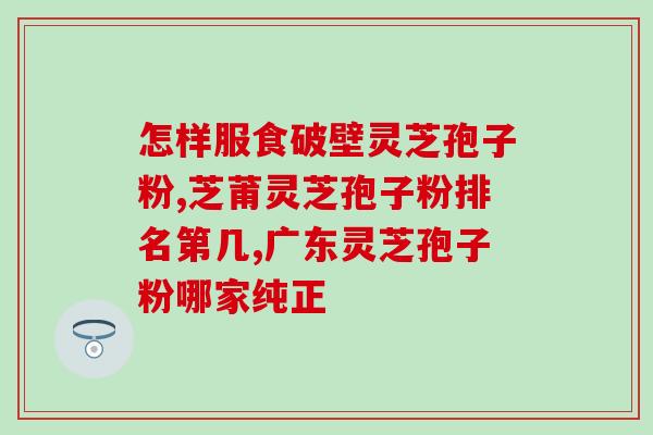 蕴之牌破壁灵芝孢子粉？佳尔科灵芝孢子粉好吗
