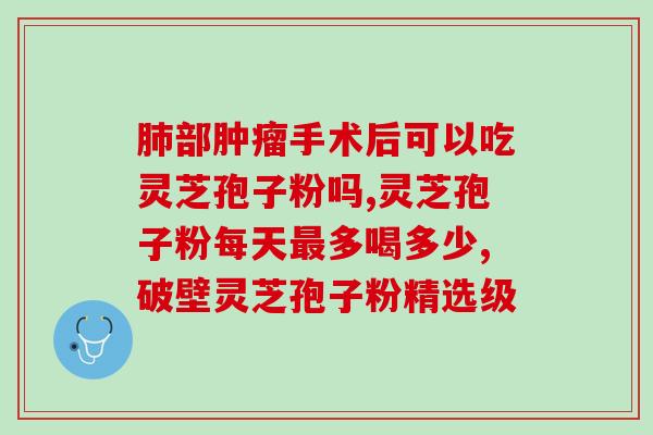 贵州灵芝孢子产品？哪里买破壁灵芝孢子粉最正宗