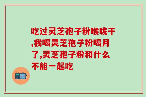 食道癌吃灵芝孢子粉能好吗(灵芝孢子粉对食道癌的治疗效果如何？)